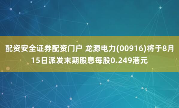配资安全证券配资门户 龙源电力(00916)将于8月15日派发末期股息每股0.249港元