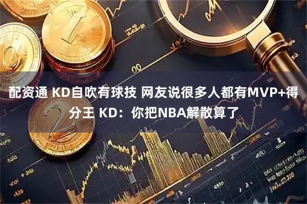 配资通 KD自吹有球技 网友说很多人都有MVP+得分王 KD：你把NBA解散算了