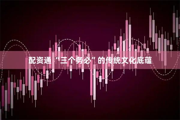 配资通 “三个务必”的传统文化底蕴