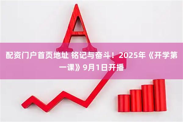 配资门户首页地址 铭记与奋斗！2025年《开学第一课》9月1日开播