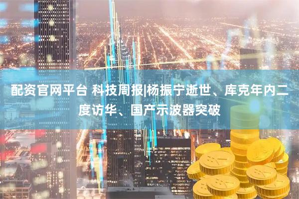 配资官网平台 科技周报|杨振宁逝世、库克年内二度访华、国产示波器突破