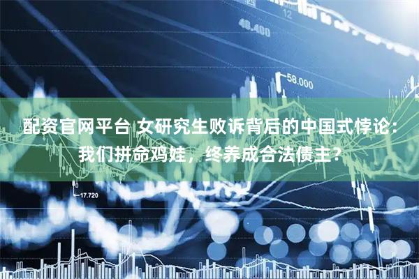 配资官网平台 女研究生败诉背后的中国式悖论：我们拼命鸡娃，终养成合法债主？
