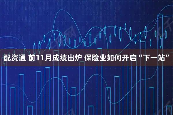 配资通 前11月成绩出炉 保险业如何开启“下一站”