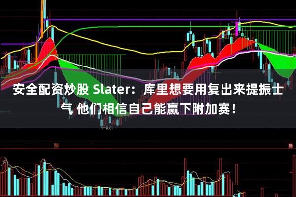 安全配资炒股 Slater：库里想要用复出来提振士气 他们相信自己能赢下附加赛！