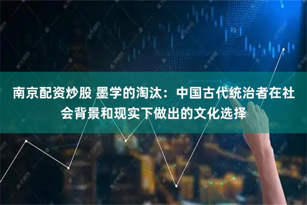 南京配资炒股 墨学的淘汰：中国古代统治者在社会背景和现实下做出的文化选择