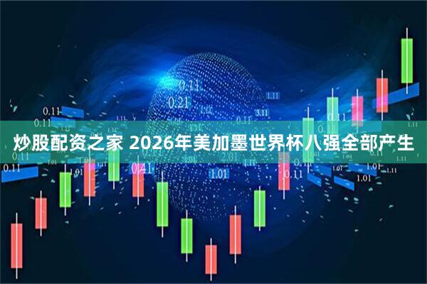 炒股配资之家 2026年美加墨世界杯八强全部产生