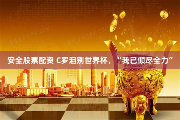 安全股票配资 C罗泪别世界杯，“我已倾尽全力”