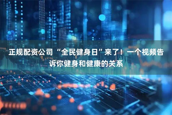 正规配资公司 “全民健身日”来了！一个视频告诉你健身和健康的关系