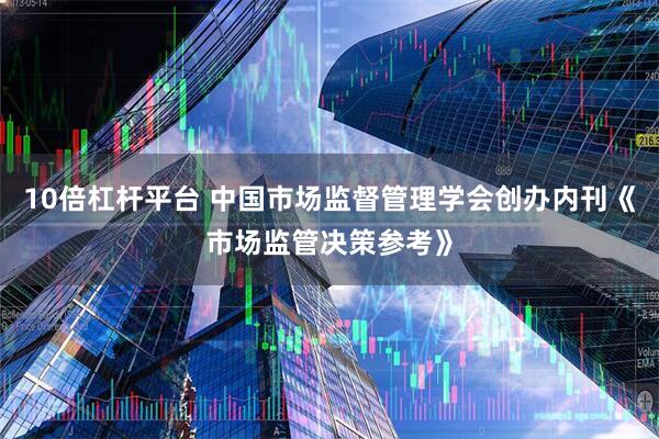 10倍杠杆平台 中国市场监督管理学会创办内刊《市场监管决策参考》