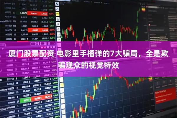 厦门股票配资 电影里手榴弹的7大骗局，全是欺骗观众的视觉特效