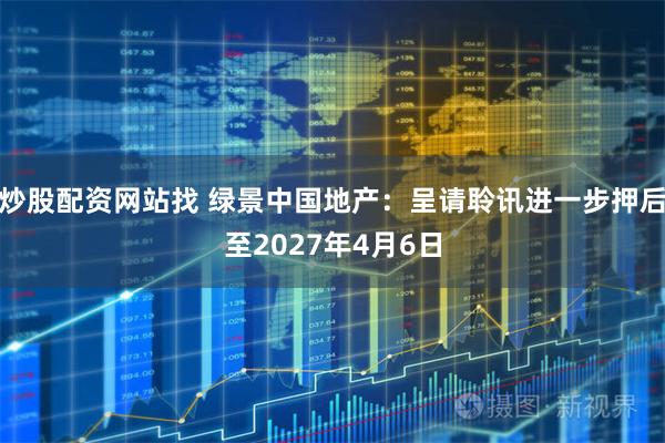 炒股配资网站找 绿景中国地产：呈请聆讯进一步押后至2027年4月6日